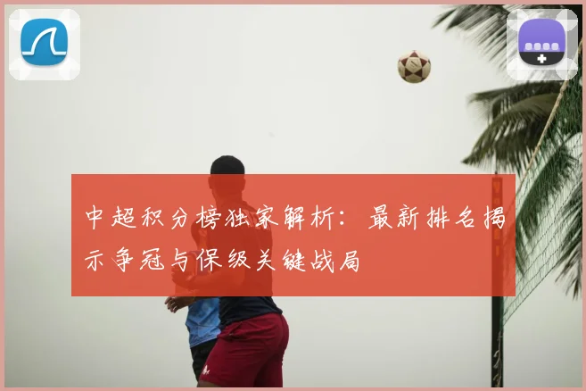中超积分榜独家解析:最新排名揭示争冠与保级关键战局