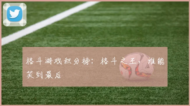 格斗游戏积分榜:格斗之王,谁能笑到最后