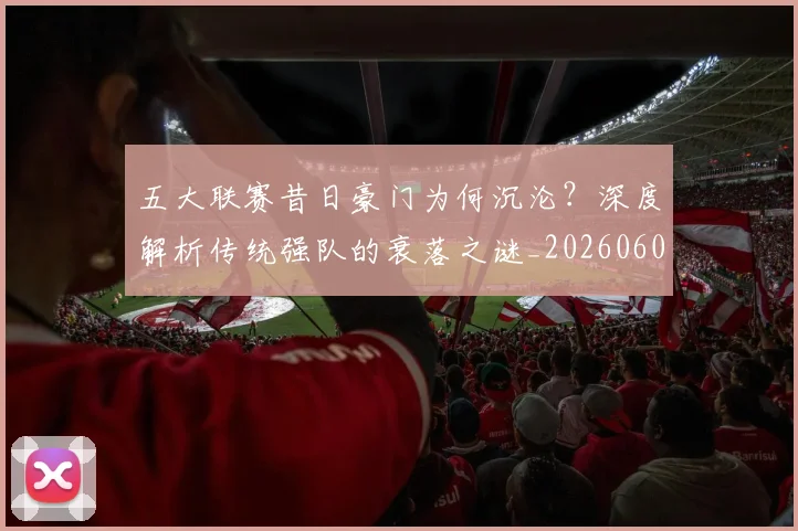 五大联赛昔日豪门为何沉沦？深度解析传统强队的衰落之谜_20260608020718