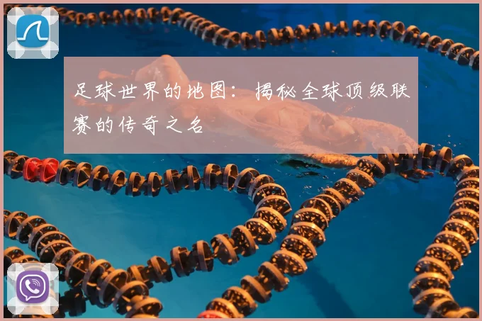 足球世界的地图：揭秘全球顶级联赛的传奇之名