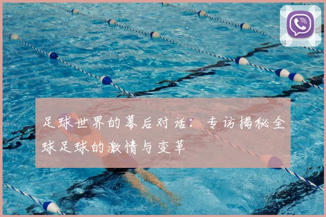 足球世界的幕后对话：专访揭秘全球足球的激情与变革