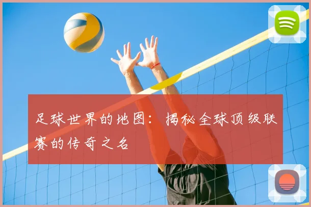 足球世界的地图:揭秘全球顶级联赛的传奇之名