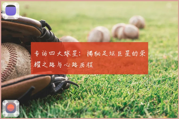 专访四大球星:揭秘足坛巨星的荣耀之路与心路历程