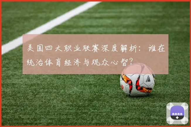 美国四大职业联赛深度解析：谁在统治体育经济与观众心智？