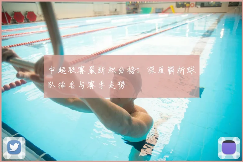 中超联赛最新积分榜:深度解析球队排名与赛季走势